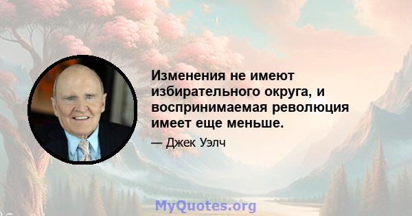 Изменения не имеют избирательного округа, и воспринимаемая революция имеет еще меньше.