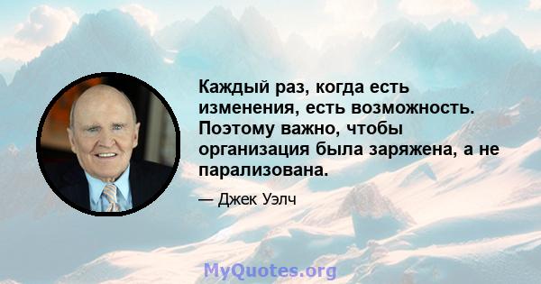 Каждый раз, когда есть изменения, есть возможность. Поэтому важно, чтобы организация была заряжена, а не парализована.