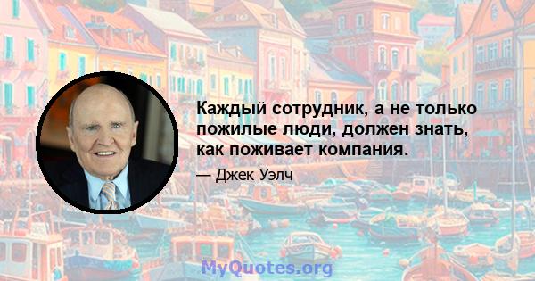 Каждый сотрудник, а не только пожилые люди, должен знать, как поживает компания.