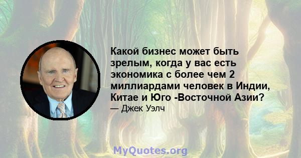 Какой бизнес может быть зрелым, когда у вас есть экономика с более чем 2 миллиардами человек в Индии, Китае и Юго -Восточной Азии?