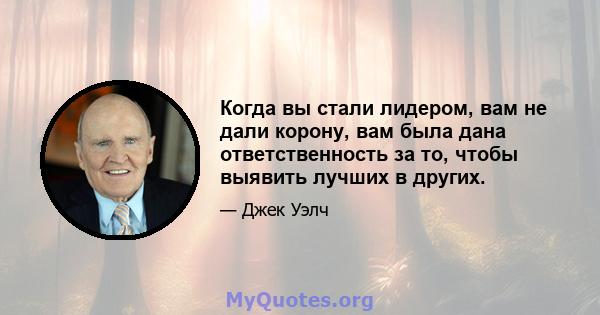 Когда вы стали лидером, вам не дали корону, вам была дана ответственность за то, чтобы выявить лучших в других.