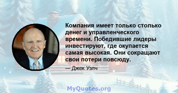 Компания имеет только столько денег и управленческого времени. Победившие лидеры инвестируют, где окупается самая высокая. Они сокращают свои потери повсюду.