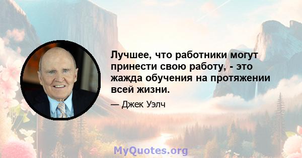 Лучшее, что работники могут принести свою работу, - это жажда обучения на протяжении всей жизни.