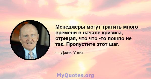 Менеджеры могут тратить много времени в начале кризиса, отрицая, что что -то пошло не так. Пропустите этот шаг.