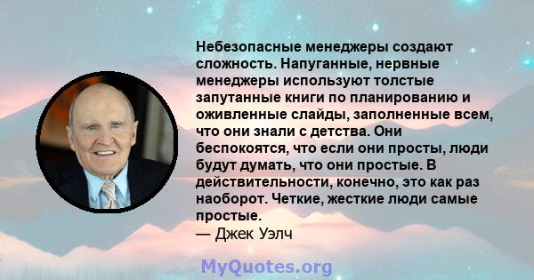 Небезопасные менеджеры создают сложность. Напуганные, нервные менеджеры используют толстые запутанные книги по планированию и оживленные слайды, заполненные всем, что они знали с детства. Они беспокоятся, что если они