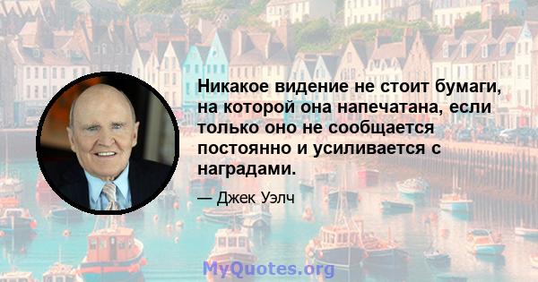 Никакое видение не стоит бумаги, на которой она напечатана, если только оно не сообщается постоянно и усиливается с наградами.