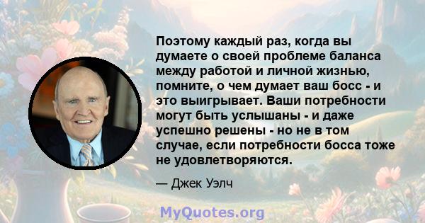 Поэтому каждый раз, когда вы думаете о своей проблеме баланса между работой и личной жизнью, помните, о чем думает ваш босс - и это выигрывает. Ваши потребности могут быть услышаны - и даже успешно решены - но не в том