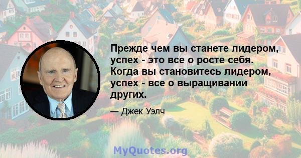 Прежде чем вы станете лидером, успех - это все о росте себя. Когда вы становитесь лидером, успех - все о выращивании других.