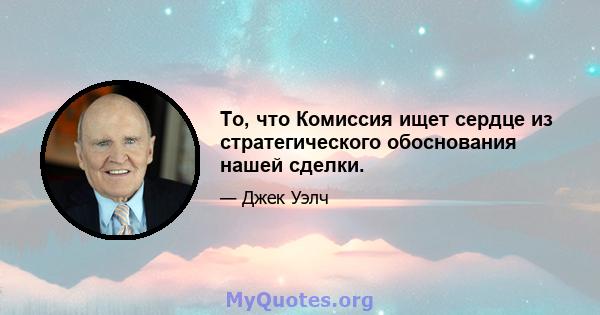 То, что Комиссия ищет сердце из стратегического обоснования нашей сделки.