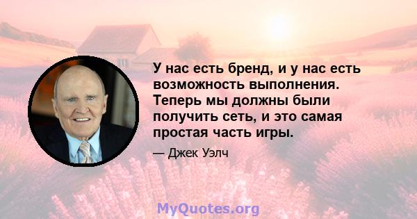 У нас есть бренд, и у нас есть возможность выполнения. Теперь мы должны были получить сеть, и это самая простая часть игры.