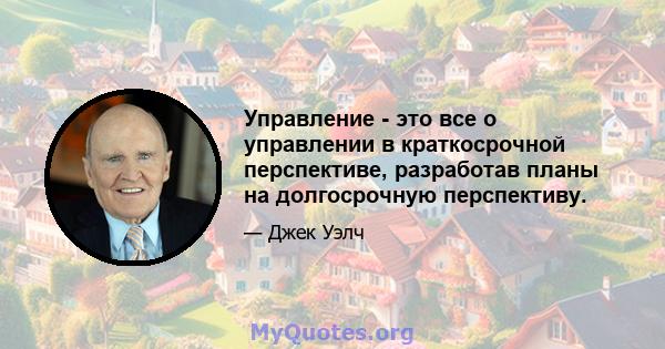 Управление - это все о управлении в краткосрочной перспективе, разработав планы на долгосрочную перспективу.