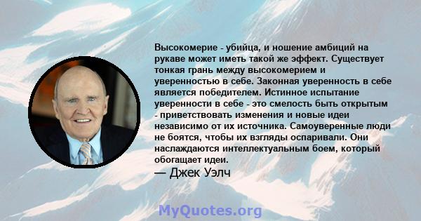 Высокомерие - убийца, и ношение амбиций на рукаве может иметь такой же эффект. Существует тонкая грань между высокомерием и уверенностью в себе. Законная уверенность в себе является победителем. Истинное испытание