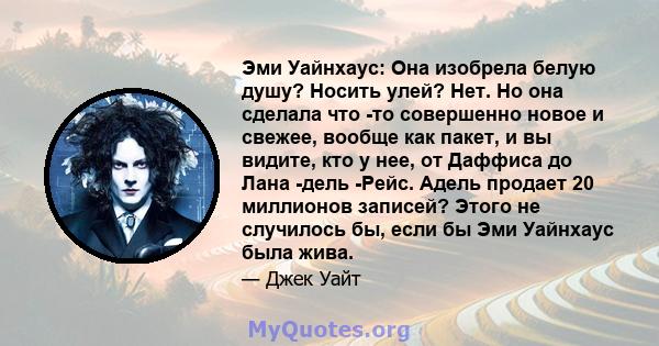 Эми Уайнхаус: Она изобрела белую душу? Носить улей? Нет. Но она сделала что -то совершенно новое и свежее, вообще как пакет, и вы видите, кто у нее, от Даффиса до Лана -дель -Рейс. Адель продает 20 миллионов записей?