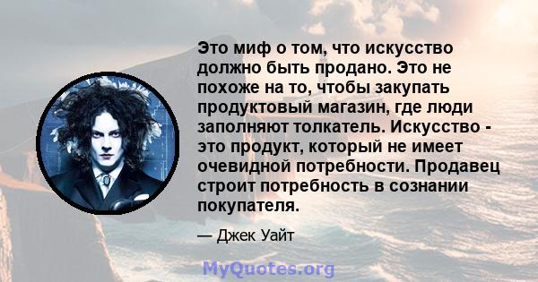 Это миф о том, что искусство должно быть продано. Это не похоже на то, чтобы закупать продуктовый магазин, где люди заполняют толкатель. Искусство - это продукт, который не имеет очевидной потребности. Продавец строит