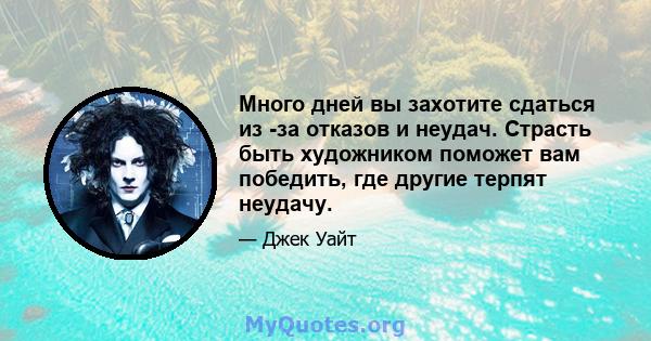 Много дней вы захотите сдаться из -за отказов и неудач. Страсть быть художником поможет вам победить, где другие терпят неудачу.