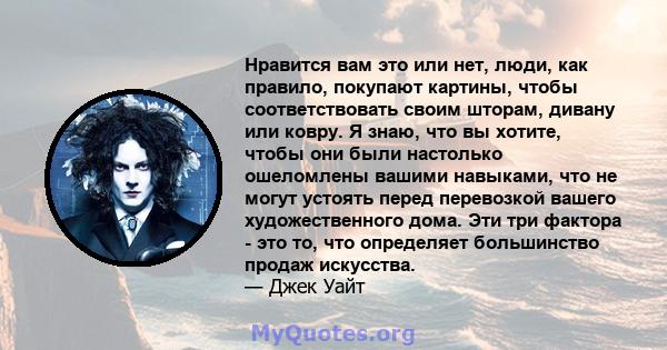 Нравится вам это или нет, люди, как правило, покупают картины, чтобы соответствовать своим шторам, дивану или ковру. Я знаю, что вы хотите, чтобы они были настолько ошеломлены вашими навыками, что не могут устоять перед 