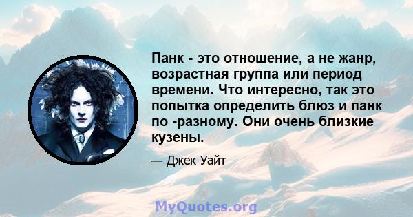 Панк - это отношение, а не жанр, возрастная группа или период времени. Что интересно, так это попытка определить блюз и панк по -разному. Они очень близкие кузены.