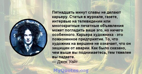 Пятнадцать минут славы не делают карьеру. Статья в журнале, газете, интервью на телевидении или многократные печатные объявления может погладить ваше эго, но ничего особенного. Карьера художника - это пожизненное