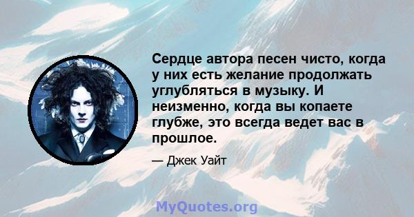 Сердце автора песен чисто, когда у них есть желание продолжать углубляться в музыку. И неизменно, когда вы копаете глубже, это всегда ведет вас в прошлое.