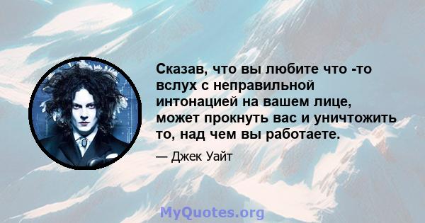 Сказав, что вы любите что -то вслух с неправильной интонацией на вашем лице, может прокнуть вас и уничтожить то, над чем вы работаете.