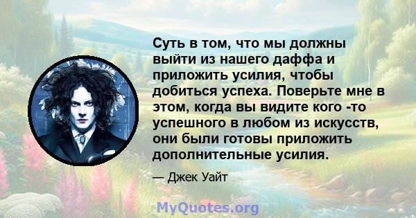 Суть в том, что мы должны выйти из нашего даффа и приложить усилия, чтобы добиться успеха. Поверьте мне в этом, когда вы видите кого -то успешного в любом из искусств, они были готовы приложить дополнительные усилия.