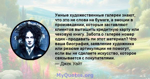 Умные художественные галереи знают, что это не слова на бумаге, а эмоции в произведении, которые заставляют клиентов вытащить кредитную карту или чековую книгу. Забота о галерее номер один - продавать ли этот материал?