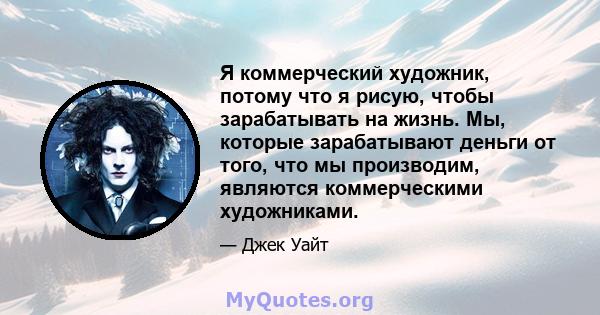 Я коммерческий художник, потому что я рисую, чтобы зарабатывать на жизнь. Мы, которые зарабатывают деньги от того, что мы производим, являются коммерческими художниками.