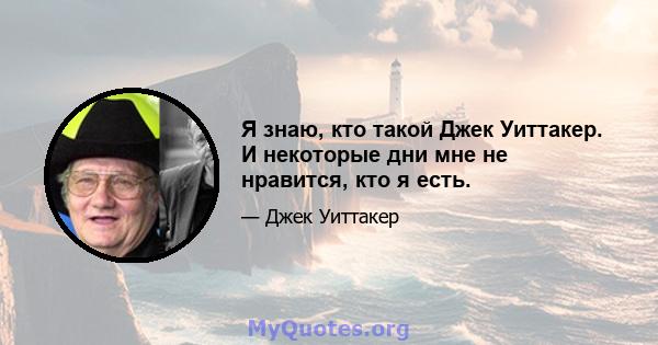 Я знаю, кто такой Джек Уиттакер. И некоторые дни мне не нравится, кто я есть.