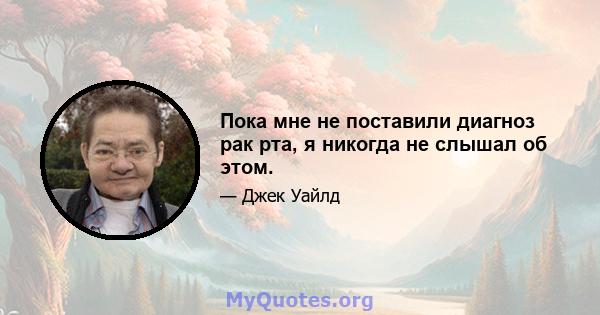 Пока мне не поставили диагноз рак рта, я никогда не слышал об этом.