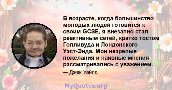 В возрасте, когда большинство молодых людей готовится к своим GCSE, я внезапно стал реактивным сетей, кратко тостом Голливуда и Лондонского Уэст-Энда. Мои незрелые пожелания и наивные мнения рассматривались с уважением.