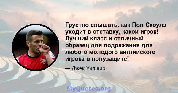 Грустно слышать, как Пол Скоулз уходит в отставку, какой игрок! Лучший класс и отличный образец для подражания для любого молодого английского игрока в полузащите!