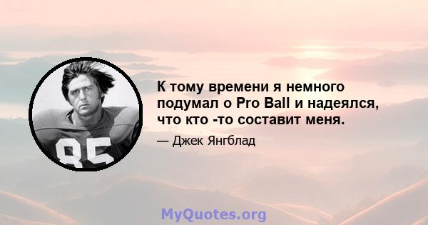 К тому времени я немного подумал о Pro Ball и надеялся, что кто -то составит меня.