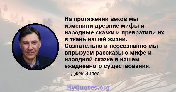 На протяжении веков мы изменили древние мифы и народные сказки и превратили их в ткань нашей жизни. Сознательно и неосознанно мы впрызуем рассказы о мифе и народной сказке в нашем ежедневного существования.