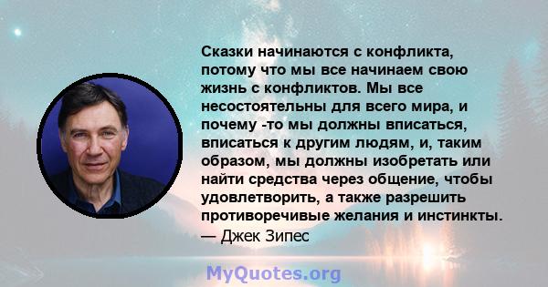 Сказки начинаются с конфликта, потому что мы все начинаем свою жизнь с конфликтов. Мы все несостоятельны для всего мира, и почему -то мы должны вписаться, вписаться к другим людям, и, таким образом, мы должны изобретать 