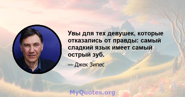 Увы для тех девушек, которые отказались от правды: самый сладкий язык имеет самый острый зуб.