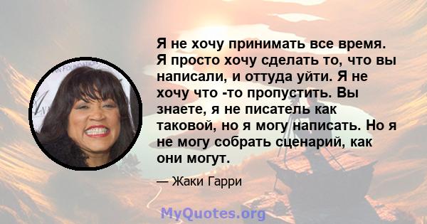 Я не хочу принимать все время. Я просто хочу сделать то, что вы написали, и оттуда уйти. Я не хочу что -то пропустить. Вы знаете, я не писатель как таковой, но я могу написать. Но я не могу собрать сценарий, как они