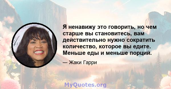 Я ненавижу это говорить, но чем старше вы становитесь, вам действительно нужно сократить количество, которое вы едите. Меньше еды и меньше порций.