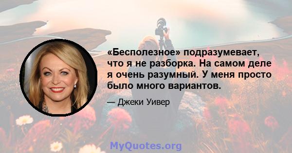 «Бесполезное» подразумевает, что я не разборка. На самом деле я очень разумный. У меня просто было много вариантов.