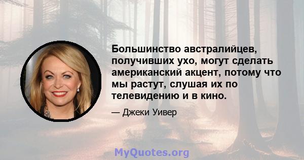 Большинство австралийцев, получивших ухо, могут сделать американский акцент, потому что мы растут, слушая их по телевидению и в кино.