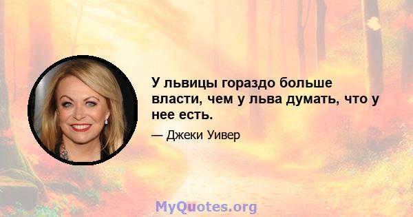 У львицы гораздо больше власти, чем у льва думать, что у нее есть.