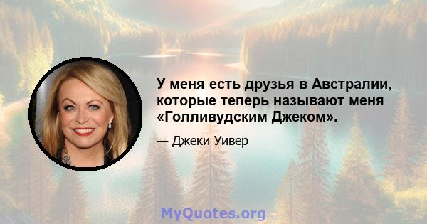 У меня есть друзья в Австралии, которые теперь называют меня «Голливудским Джеком».