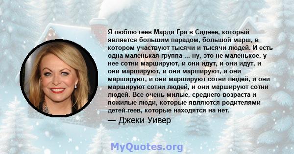 Я люблю геев Марди Гра в Сиднее, который является большим парадом, большой марш, в котором участвуют тысячи и тысячи людей. И есть одна маленькая группа ... ну, это не маленькое, у нее сотни маршируют, и они идут, и они 