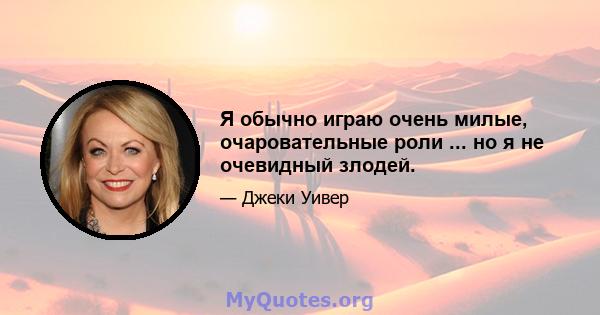 Я обычно играю очень милые, очаровательные роли ... но я не очевидный злодей.