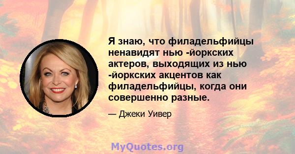 Я знаю, что филадельфийцы ненавидят нью -йоркских актеров, выходящих из нью -йоркских акцентов как филадельфийцы, когда они совершенно разные.