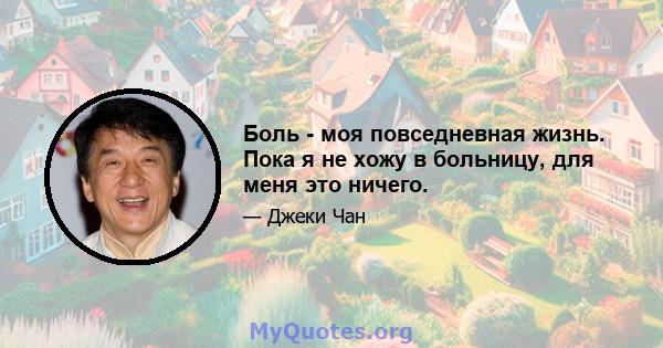 Боль - моя повседневная жизнь. Пока я не хожу в больницу, для меня это ничего.