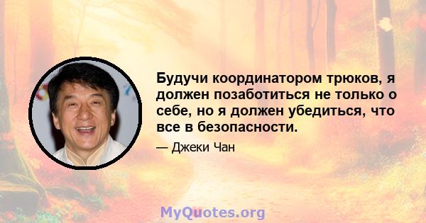 Будучи координатором трюков, я должен позаботиться не только о себе, но я должен убедиться, что все в безопасности.