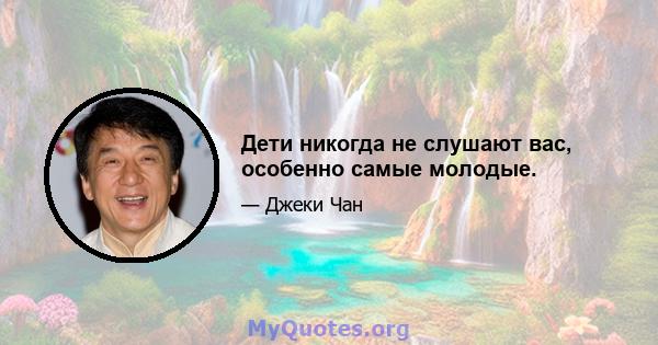 Дети никогда не слушают вас, особенно самые молодые.