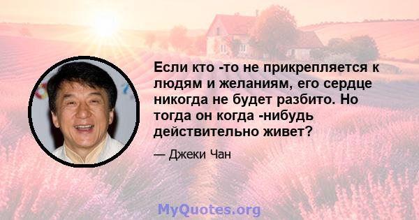 Если кто -то не прикрепляется к людям и желаниям, его сердце никогда не будет разбито. Но тогда он когда -нибудь действительно живет?