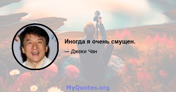 Иногда я очень смущен.