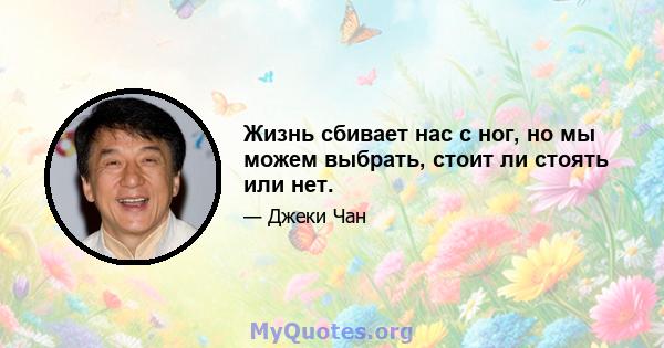 Жизнь сбивает нас с ног, но мы можем выбрать, стоит ли стоять или нет.